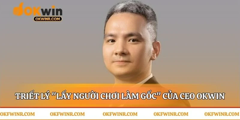 Cam kết của CEO OKWIN đặt người chơi làm trung tâm